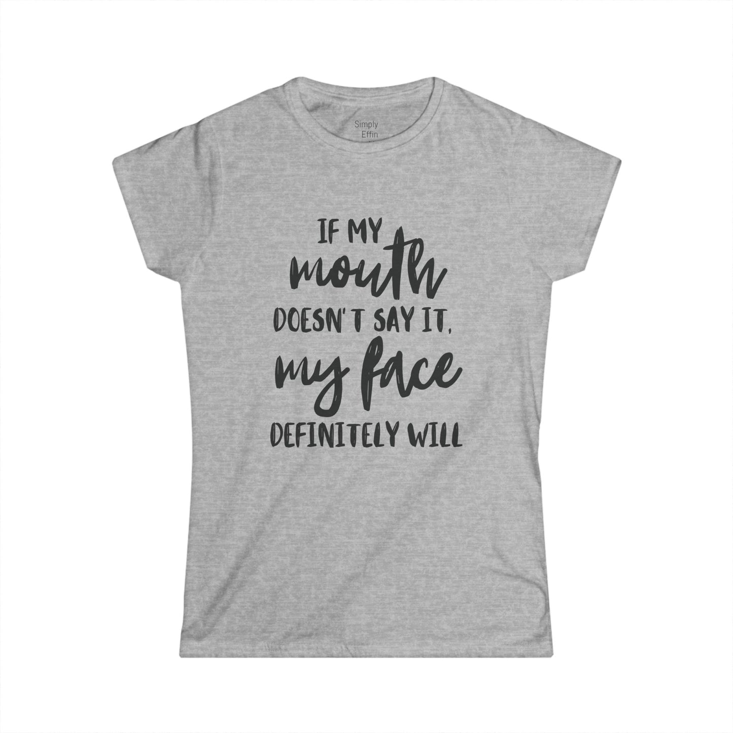 If my mouth doesn't say it - Women's Softstyle Tee